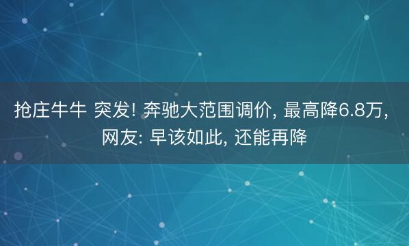 抢庄牛牛 突发! 奔驰大范围调价， 最高降6.8万， 网友: 早该如此， 还能再降