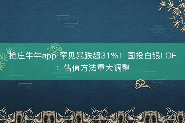 抢庄牛牛app 罕见暴跌超31%！国投白银LOF：估值方法重大调整