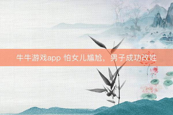 牛牛游戏app 怕女儿尴尬，男子成功改姓