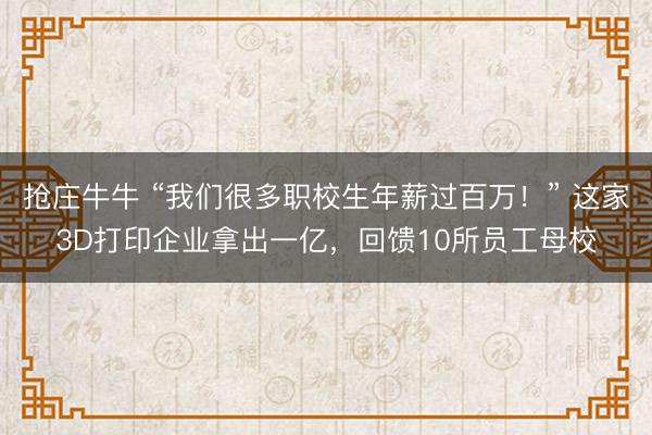 抢庄牛牛 “我们很多职校生年薪过百万！” 这家3D打印企业拿出一亿，回馈10所员工母校