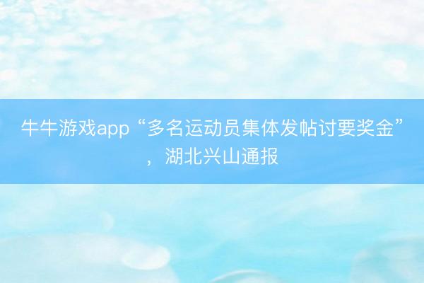 牛牛游戏app “多名运动员集体发帖讨要奖金”,湖北兴山通报