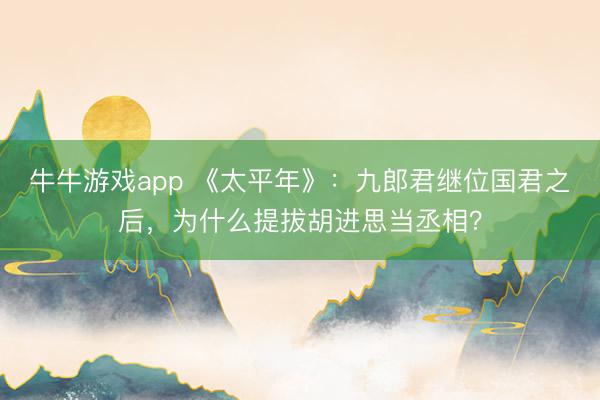 牛牛游戏app 《太平年》:九郎君继位国君之后,为什么提拔胡进思当丞相?