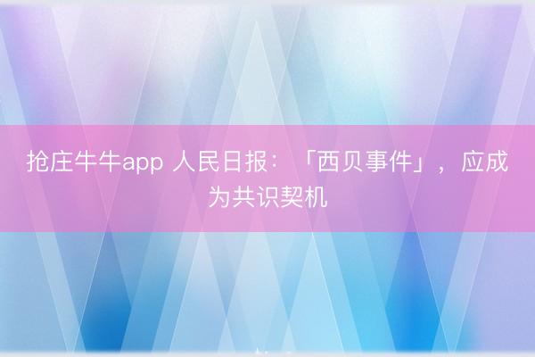 抢庄牛牛app 人民日报:「西贝事件」,应成为共识契机