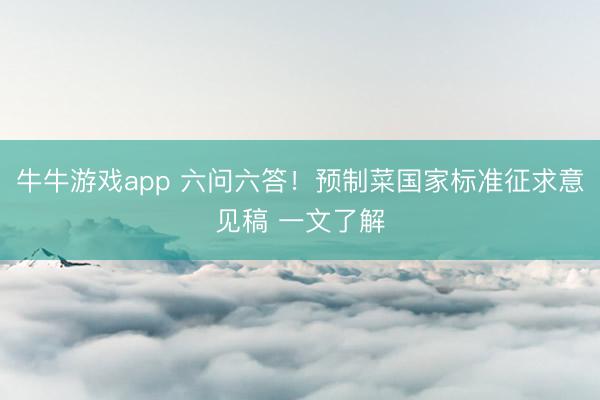 牛牛游戏app 六问六答！预制菜国家标准征求意见稿 一文了解