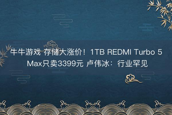 牛牛游戏 存储大涨价！1TB REDMI Turbo 5 Max只卖3399元 卢伟冰：行业罕见