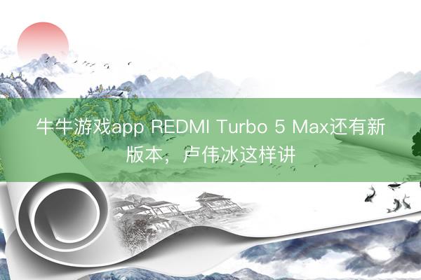 牛牛游戏app REDMI Turbo 5 Max还有新版本，卢伟冰这样讲