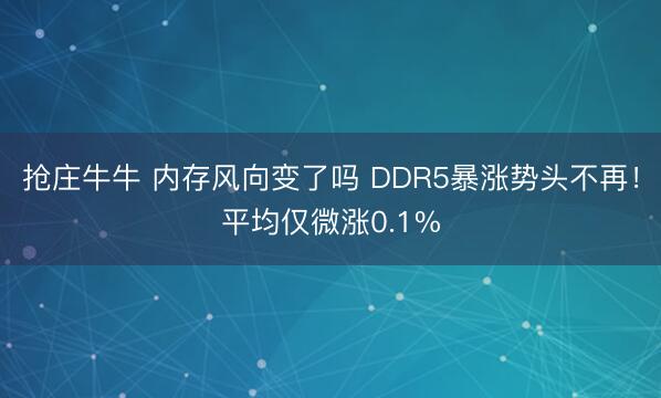 抢庄牛牛 内存风向变了吗 DDR5暴涨势头不再！平均仅微涨0.1%