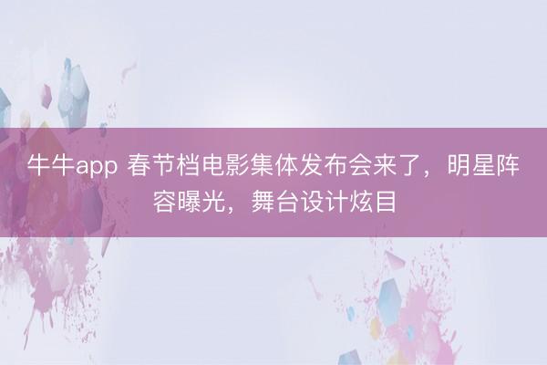 牛牛app 春节档电影集体发布会来了，明星阵容曝光，舞台设计炫目