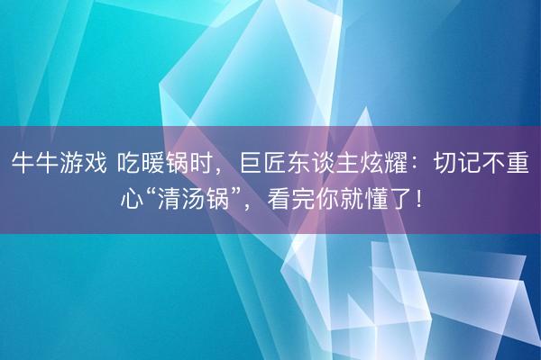 牛牛游戏 吃暖锅时，巨匠东谈主炫耀：切记不重心“清汤锅”，看完你就懂了！