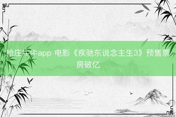 抢庄牛牛app 电影《疾驰东说念主生3》预售票房破亿