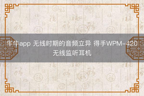 牛牛app 无线时期的音频立异 得手WPM-420无线监听耳机