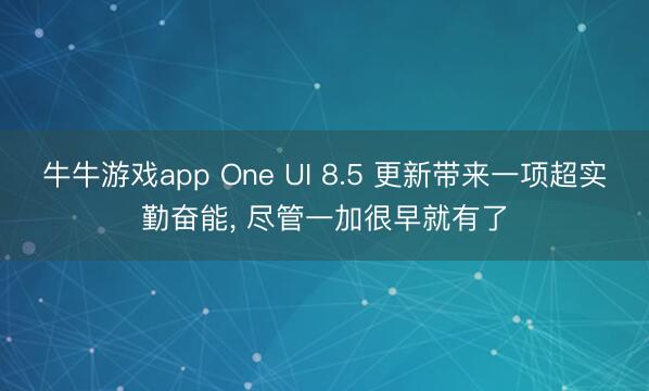 牛牛游戏app One UI 8.5 更新带来一项超实勤奋能， 尽管一加很早就有了