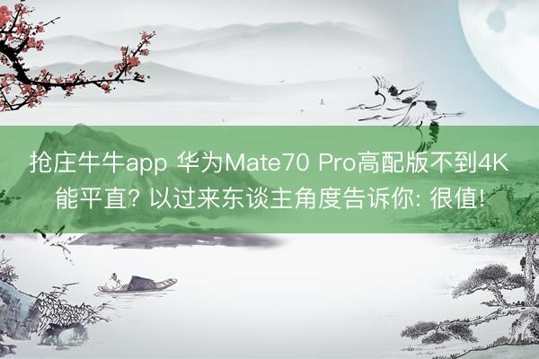 抢庄牛牛app 华为Mate70 Pro高配版不到4K能平直? 以过来东谈主角度告诉你: 很值!