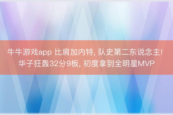 牛牛游戏app 比肩加内特， 队史第二东说念主! 华子狂轰32分9板， 初度拿到全明星MVP