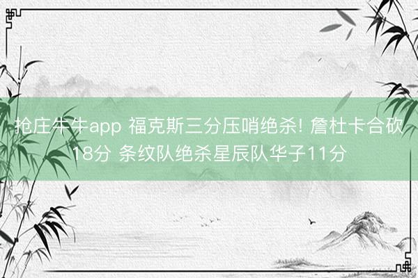 抢庄牛牛app 福克斯三分压哨绝杀! 詹杜卡合砍18分 条纹队绝杀星辰队华子11分
