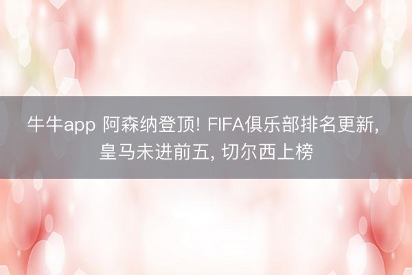 牛牛app 阿森纳登顶! FIFA俱乐部排名更新， 皇马未进前五， 切尔西上榜