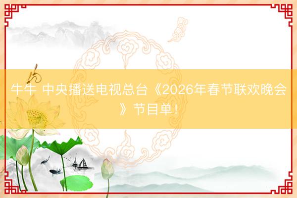 牛牛 中央播送电视总台《2026年春节联欢晚会》节目单!