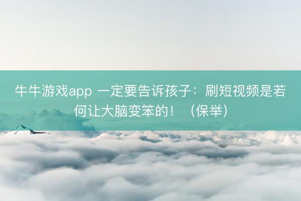 牛牛游戏app 一定要告诉孩子：刷短视频是若何让大脑变笨的！（保举）