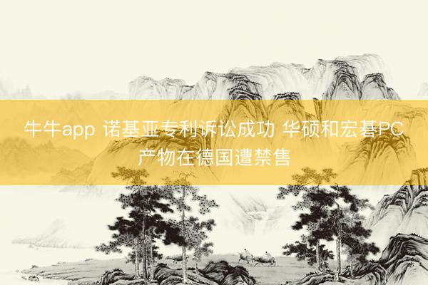 牛牛app 诺基亚专利诉讼成功 华硕和宏碁PC产物在德国遭禁售