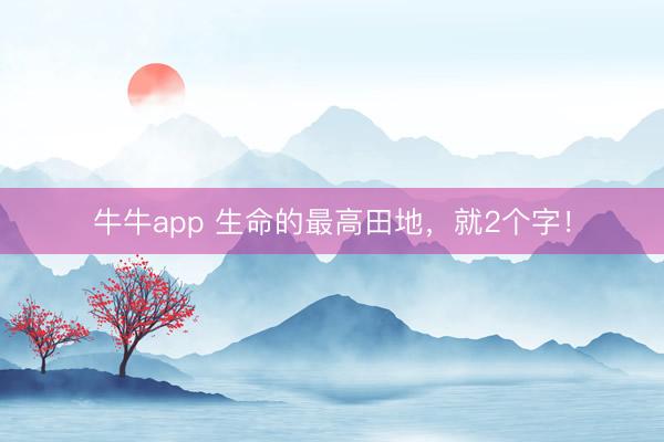 牛牛app 生命的最高田地,就2个字!