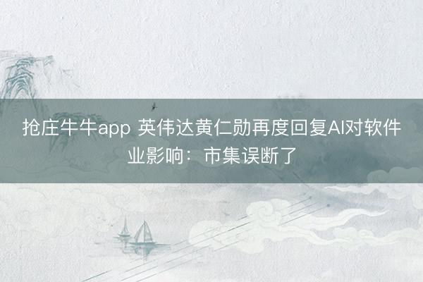 抢庄牛牛app 英伟达黄仁勋再度回复AI对软件业影响：市集误断了