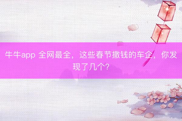 牛牛app 全网最全，这些春节撒钱的车企，你发现了几个？