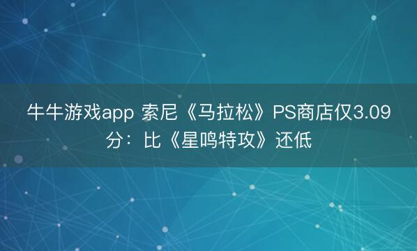 牛牛游戏app 索尼《马拉松》PS商店仅3.09分:比《星鸣特攻》还低
