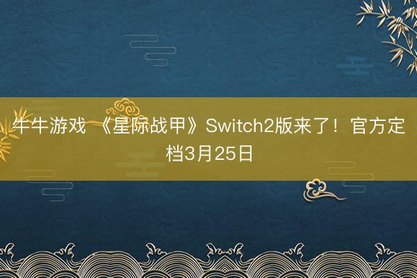 牛牛游戏 《星际战甲》Switch2版来了！官方定档3月25日