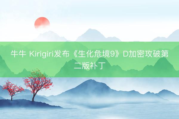 牛牛 Kirigiri发布《生化危境9》D加密攻破第二版补丁