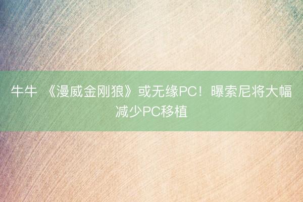 牛牛 《漫威金刚狼》或无缘PC!曝索尼将大幅减少PC移植