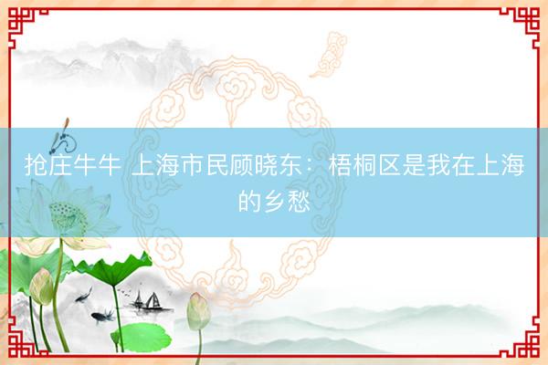 抢庄牛牛 上海市民顾晓东:梧桐区是我在上海的乡愁