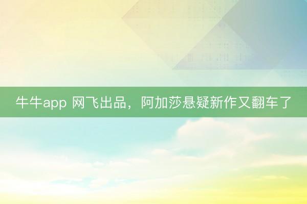 牛牛app 网飞出品，阿加莎悬疑新作又翻车了
