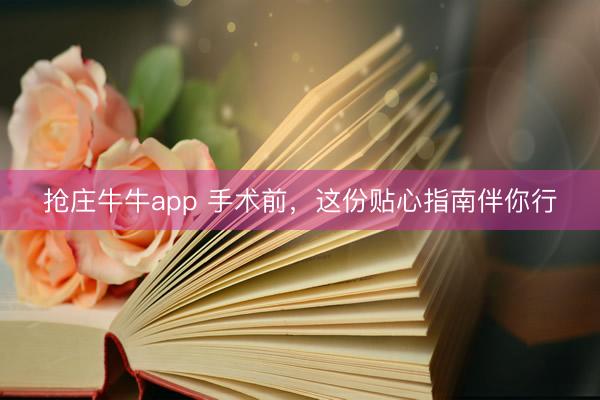 抢庄牛牛app 手术前，这份贴心指南伴你行