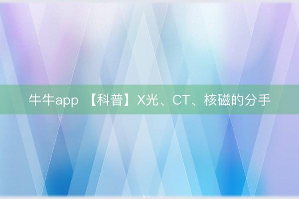 牛牛app 【科普】X光、CT、核磁的分手
