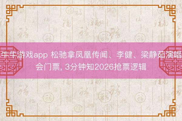 牛牛游戏app 松驰拿凤凰传闻、李健、梁静茹演唱会门票， 3分钟知2026抢票逻辑