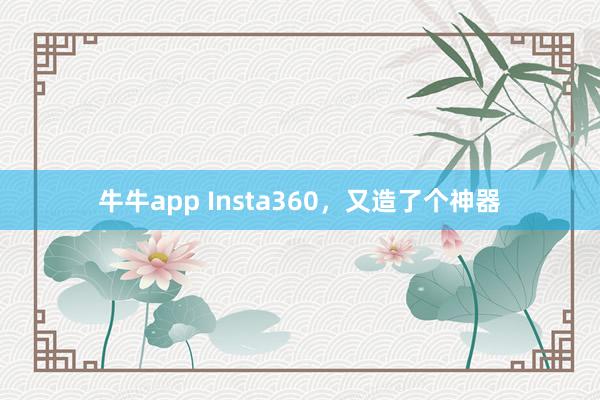 牛牛app Insta360，又造了个神器