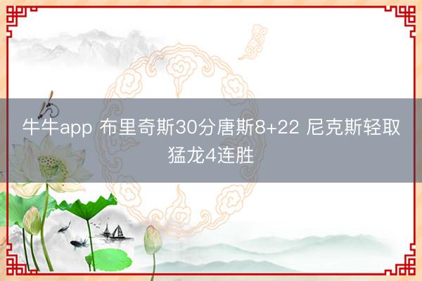 牛牛app 布里奇斯30分唐斯8+22 尼克斯轻取猛龙4连胜