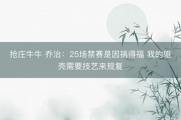 抢庄牛牛 乔治:25场禁赛是因祸得福 我的躯壳需要技艺来规复