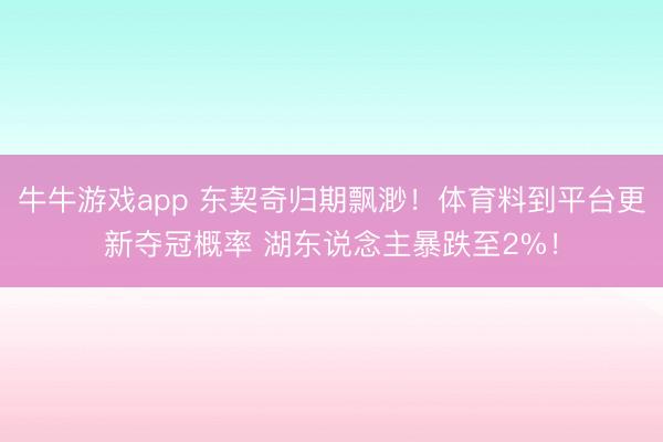 牛牛游戏app 东契奇归期飘渺！体育料到平台更新夺冠概率 湖东说念主暴跌至2%！