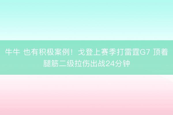 牛牛 也有积极案例!戈登上赛季打雷霆G7 顶着腿筋二级拉伤出战24分钟