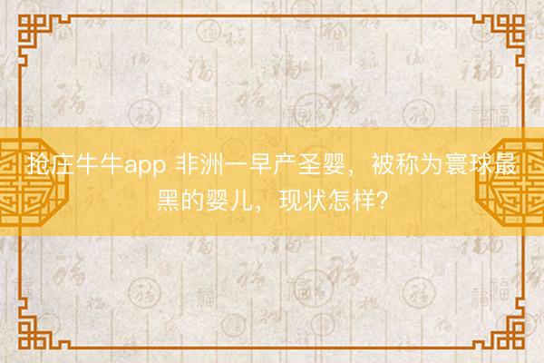 抢庄牛牛app 非洲一早产圣婴,被称为寰球最黑的婴儿,现状怎样?