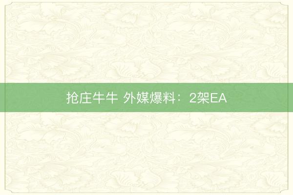 抢庄牛牛 外媒爆料:2架EA