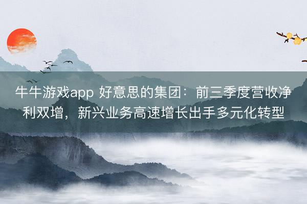牛牛游戏app 好意思的集团:前三季度营收净利双增,新兴业务高速增长出手多元化转型