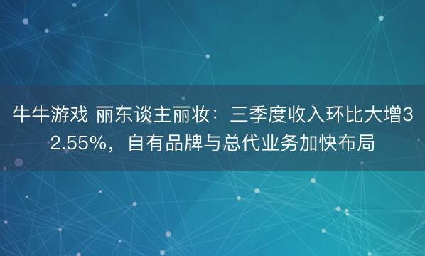牛牛游戏 丽东谈主丽妆：三季度收入环比大增32.55%，自有品牌与总代业务加快布局