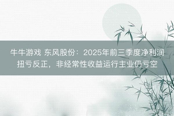 牛牛游戏 东风股份：2025年前三季度净利润扭亏反正，非经常性收益运行主业仍亏空