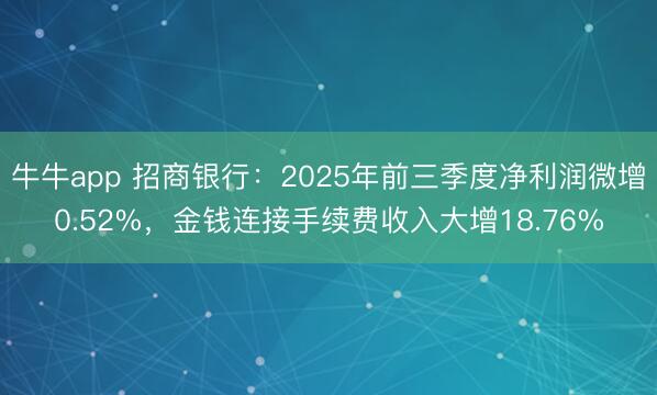 牛牛app 招商银行:2025年前三季度净利润微增0.52%,金钱连接手续费收入大增18.76%