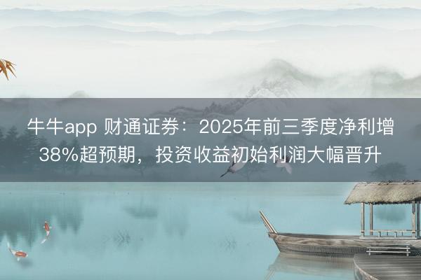 牛牛app 财通证券:2025年前三季度净利增38%超预期,投资收益初始利润大幅晋升