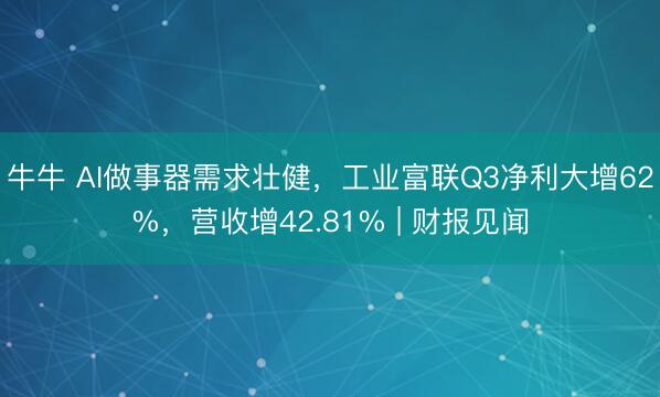 牛牛 AI做事器需求壮健,工业富联Q3净利大增62%,营收增42.81% | 财报见闻