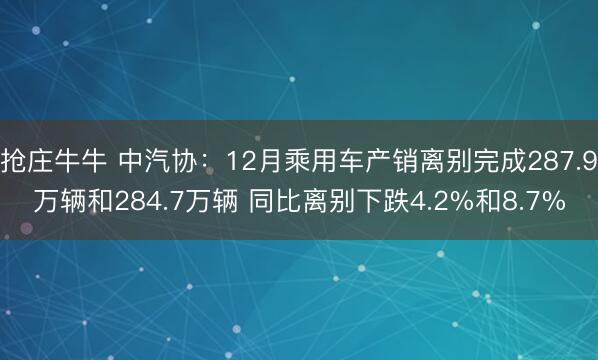 抢庄牛牛 中汽协：12月乘用车产销离别完成287.9万辆和284.7万辆 同比离别下跌4.2%和8.7%