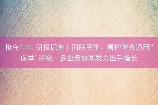 抢庄牛牛 研报掘金丨国联民生：看护隆鑫通用“保举”评级，多业务协同发力出手增长